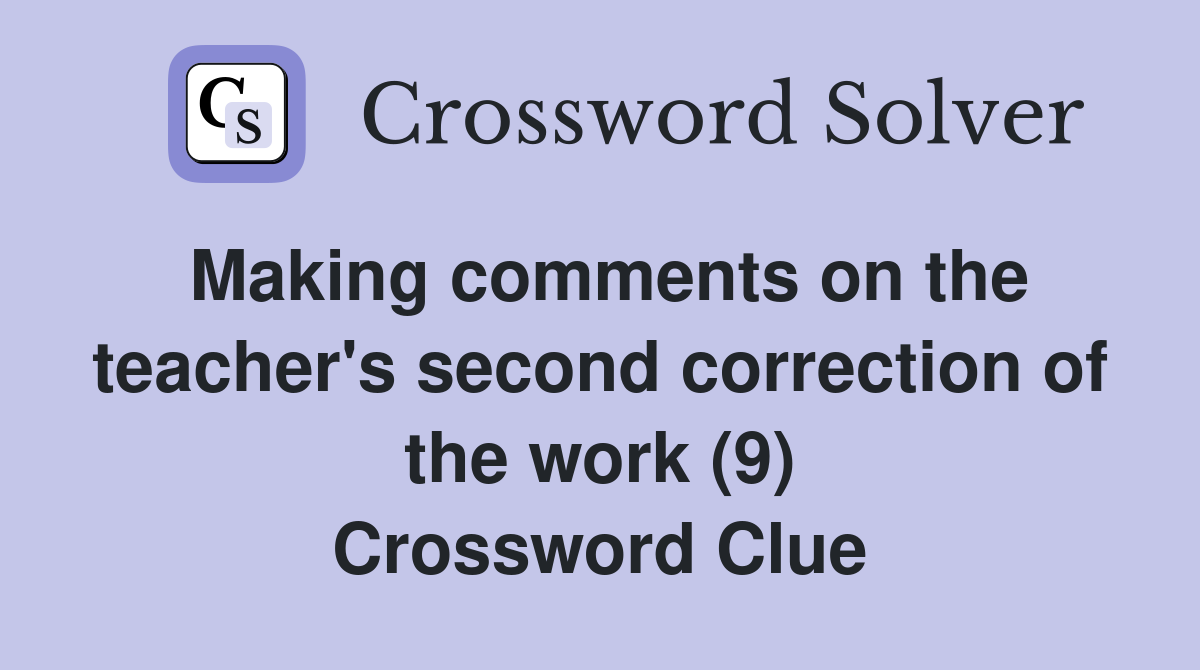 Making comments on the teacher's second correction of the work (9) Crossword Clue
