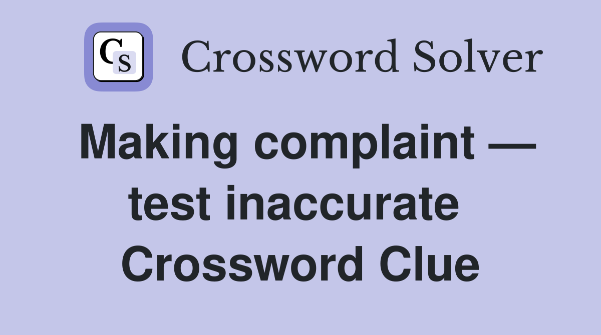 Making complaint — test inaccurate  Crossword Clue