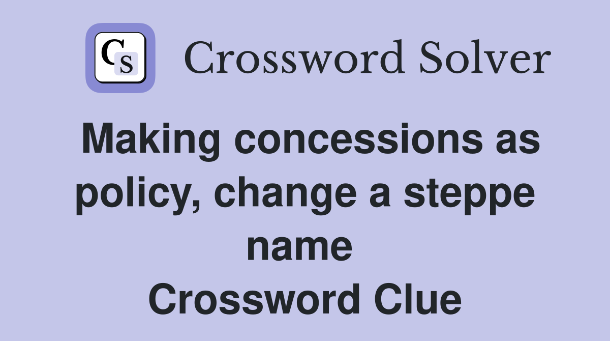 Making concessions as policy, change a steppe name  Crossword Clue