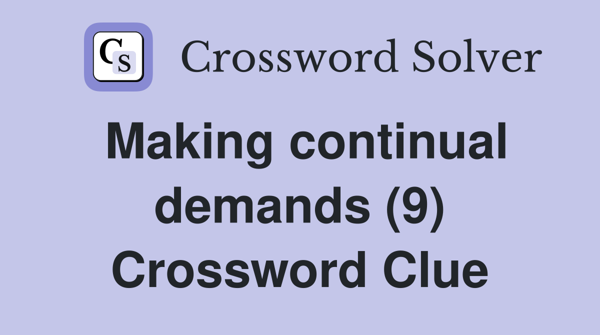 Making continual demands (9) Crossword Clue
