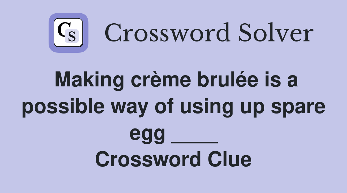 Making crème brulée is a possible way of using up spare egg ____ Crossword Clue