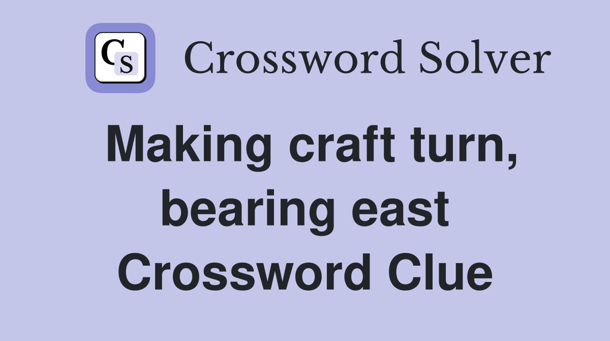 Making craft turn, bearing east Crossword Clue