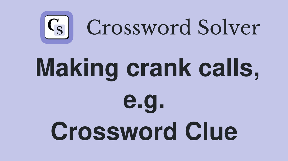 Making crank calls, e.g. Crossword Clue
