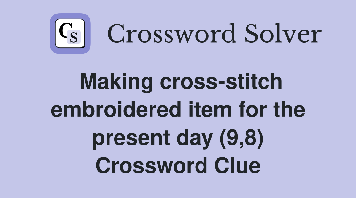 Making cross-stitch embroidered item for the present day (9,8) Crossword Clue