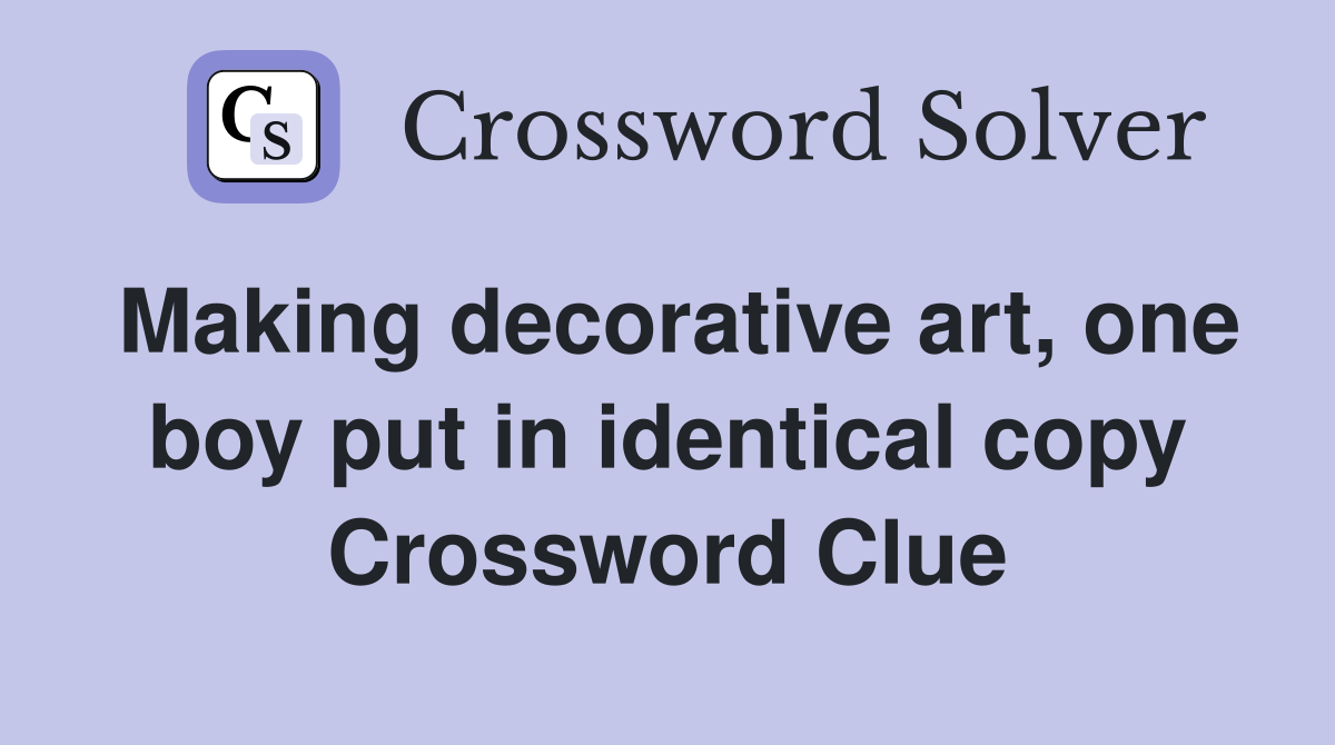 Making decorative art, one boy put in identical copy Crossword Clue