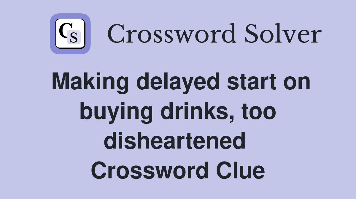 Making delayed start on buying drinks, too disheartened  Crossword Clue