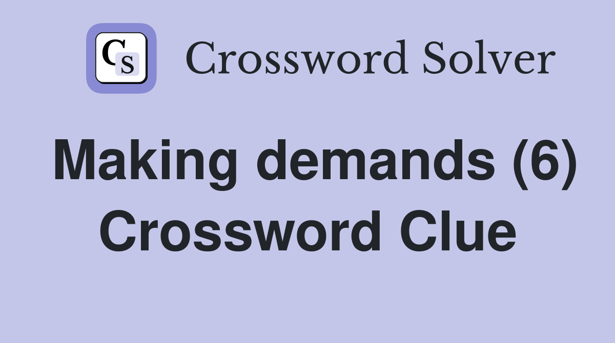 Making demands (6) Crossword Clue
