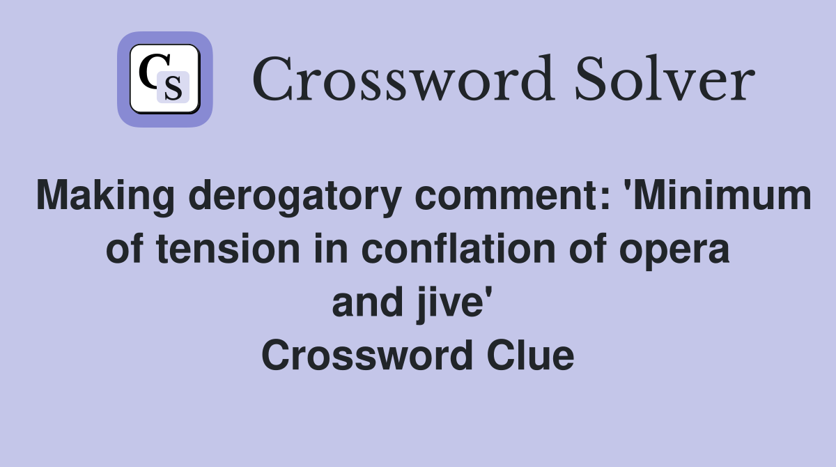 Making derogatory comment: 'Minimum of tension in conflation of opera and jive'  Crossword Clue