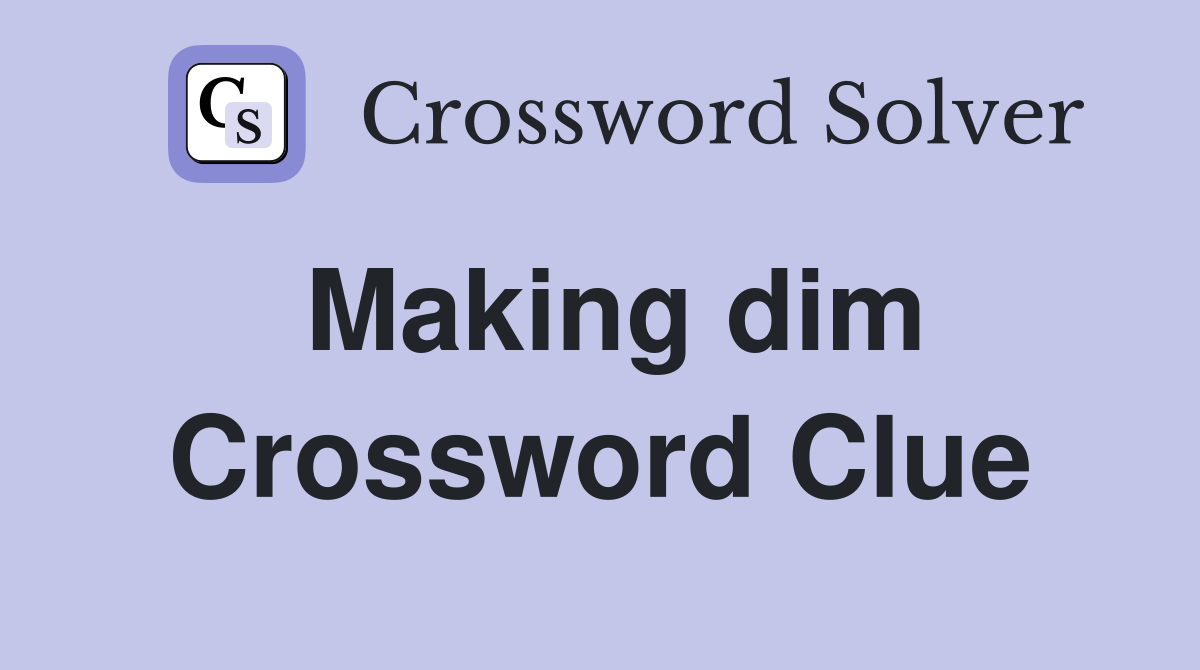 Making dim Crossword Clue