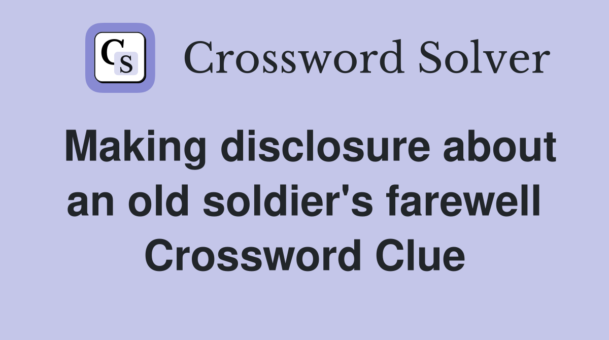 Making disclosure about an old soldier's farewell Crossword Clue