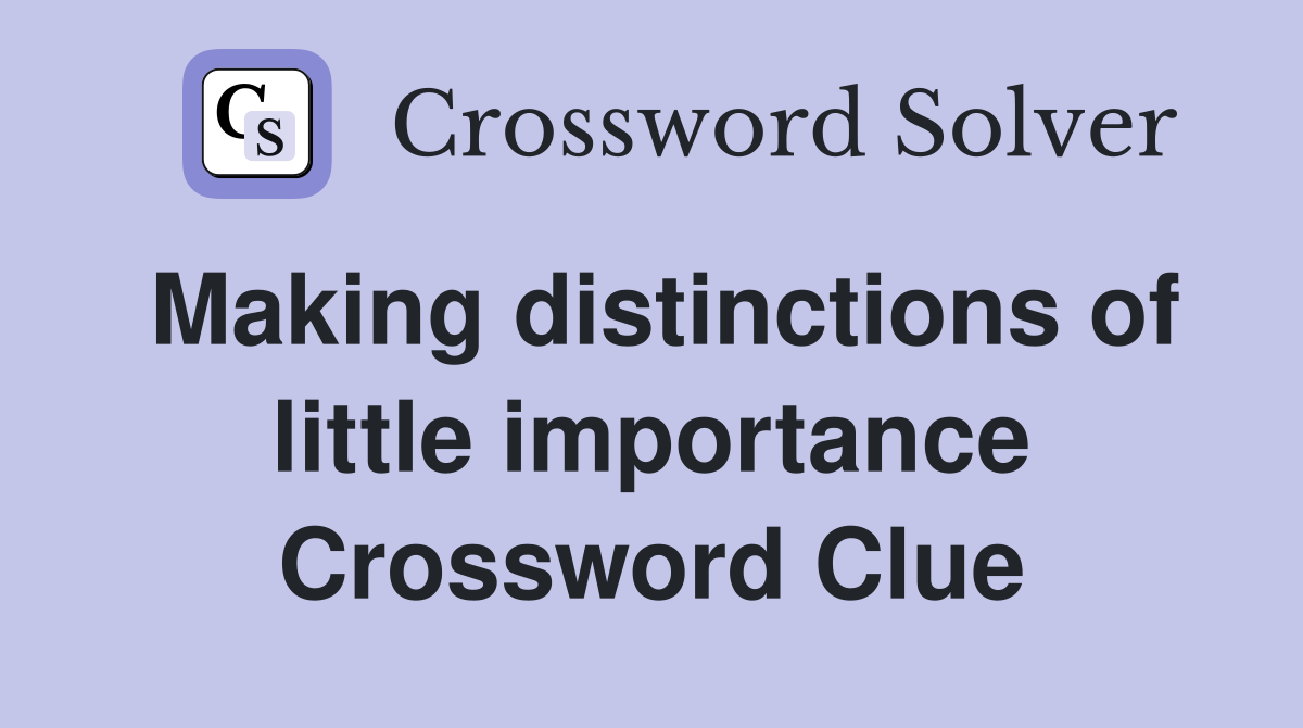 Making distinctions of little importance Crossword Clue