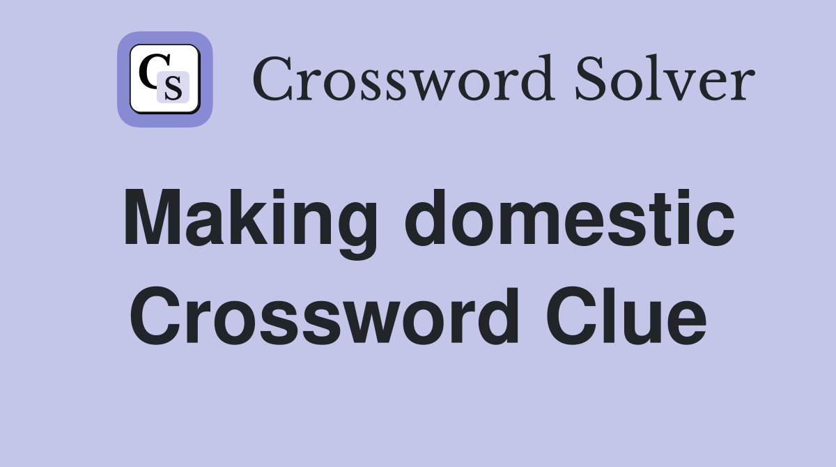 Making domestic Crossword Clue