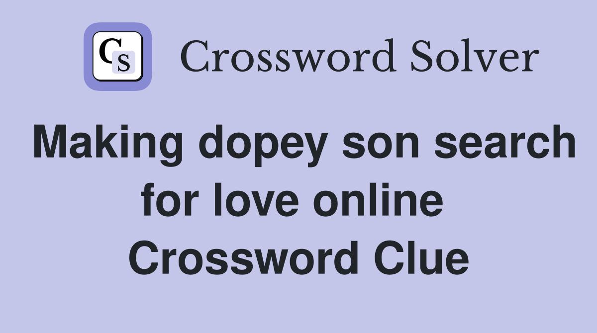 Making dopey son search for love online  Crossword Clue