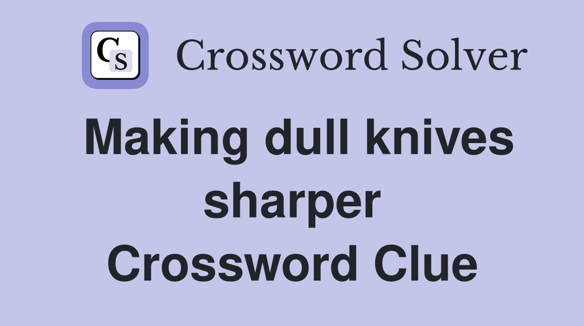 Making dull knives sharper Crossword Clue