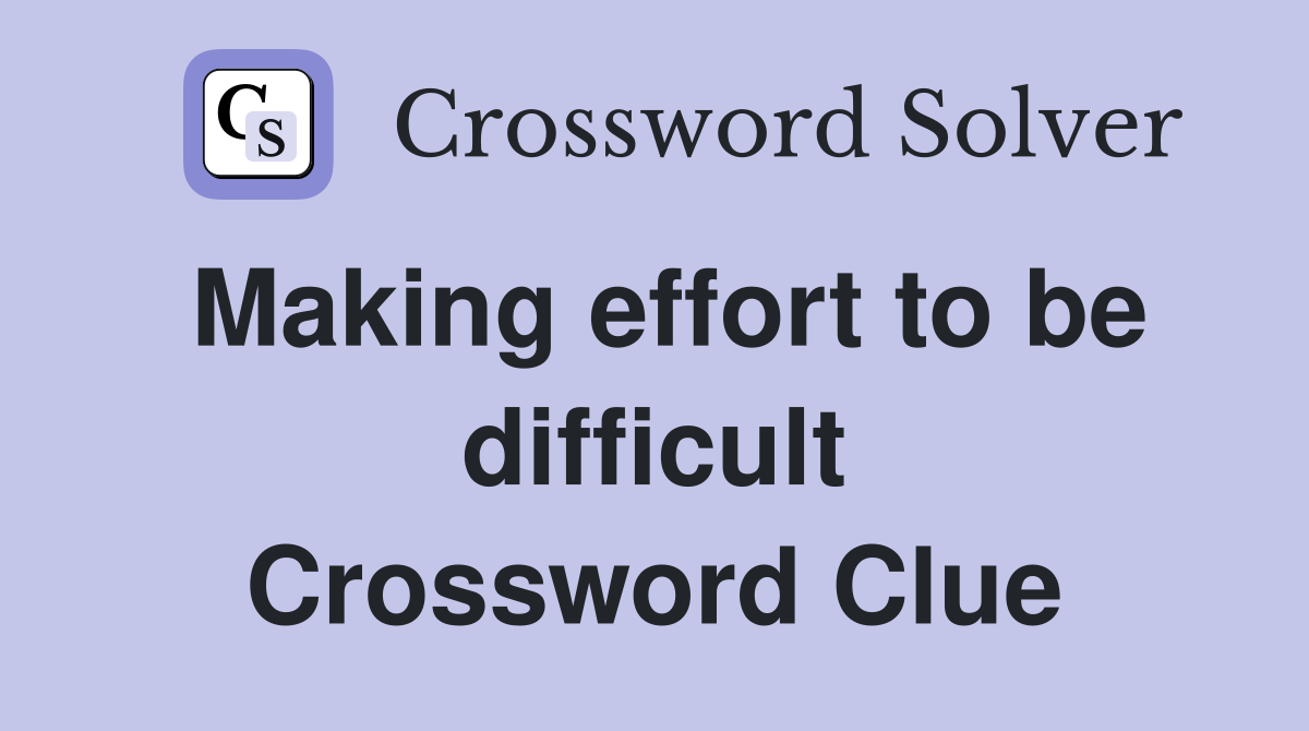 Making effort to be difficult Crossword Clue