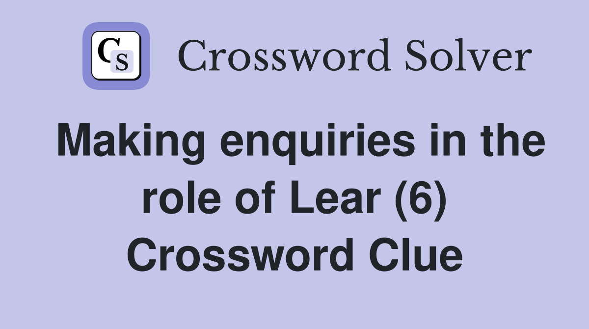 Making enquiries in the role of Lear (6) Crossword Clue