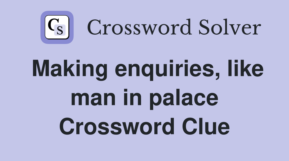 Making enquiries, like man in palace Crossword Clue