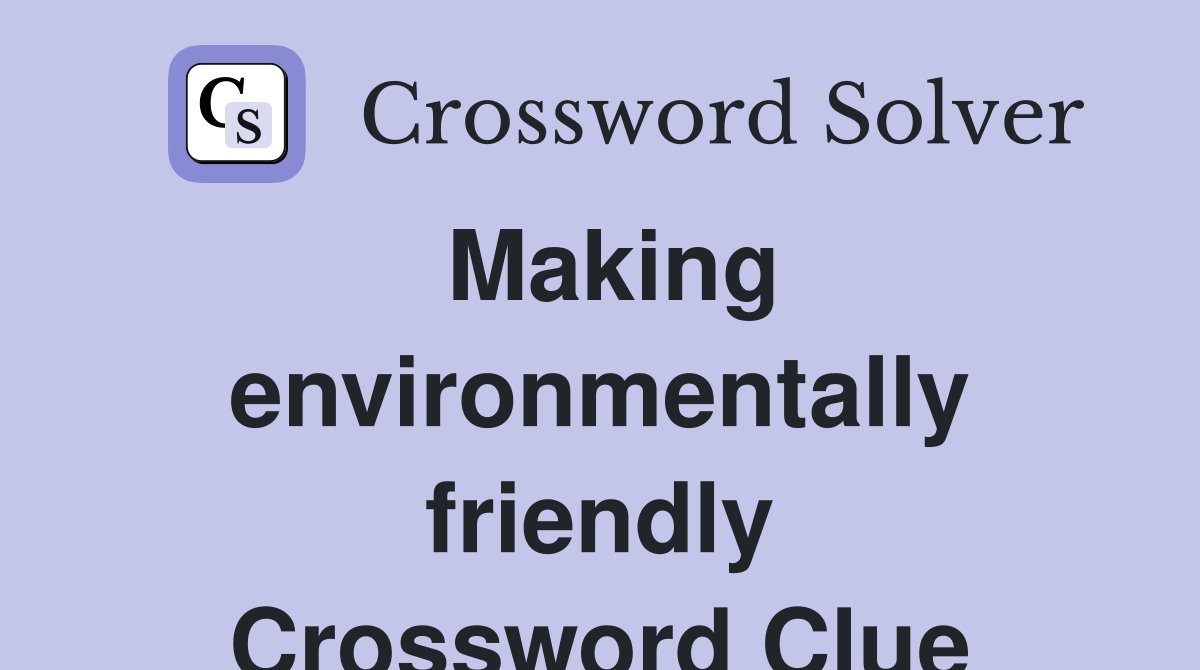 Making environmentally friendly Crossword Clue