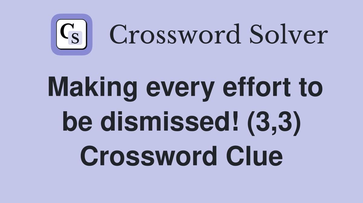 Making every effort to be dismissed! (3,3) Crossword Clue