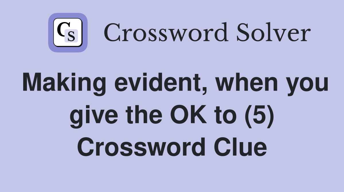 Making evident, when you give the OK to (5) Crossword Clue
