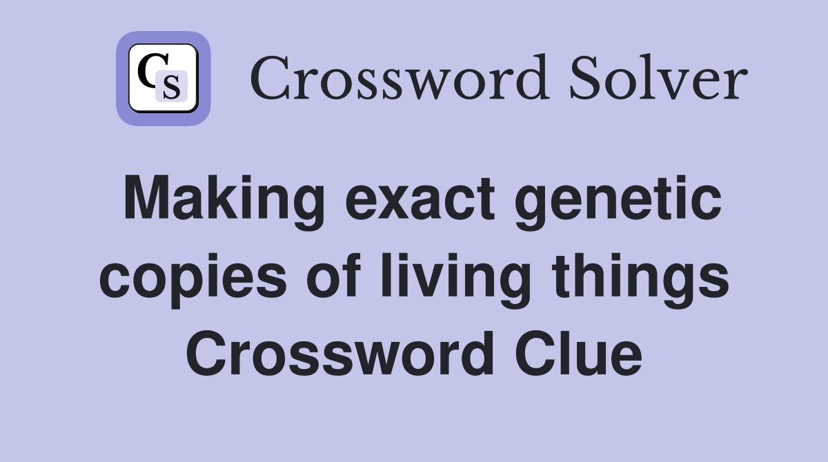 Making exact genetic copies of living things Crossword Clue