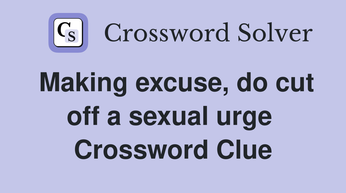 Making excuse, do cut off a sexual urge  Crossword Clue