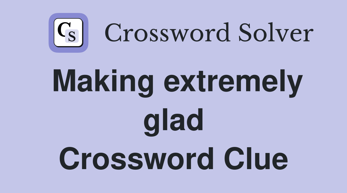 Making extremely glad Crossword Clue
