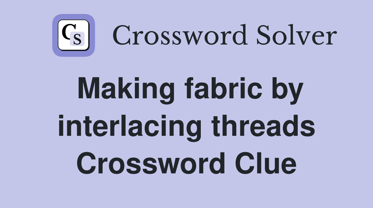 Making fabric by interlacing threads Crossword Clue