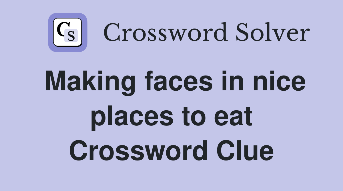 Making faces in nice places to eat Crossword Clue