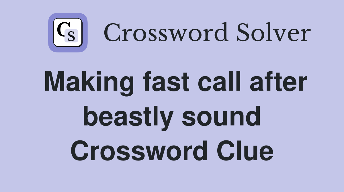 Making fast call after beastly sound Crossword Clue