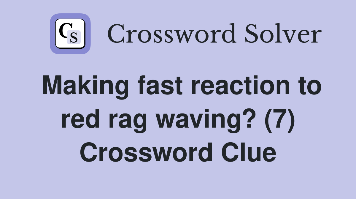 Making fast reaction to red rag waving? (7) Crossword Clue