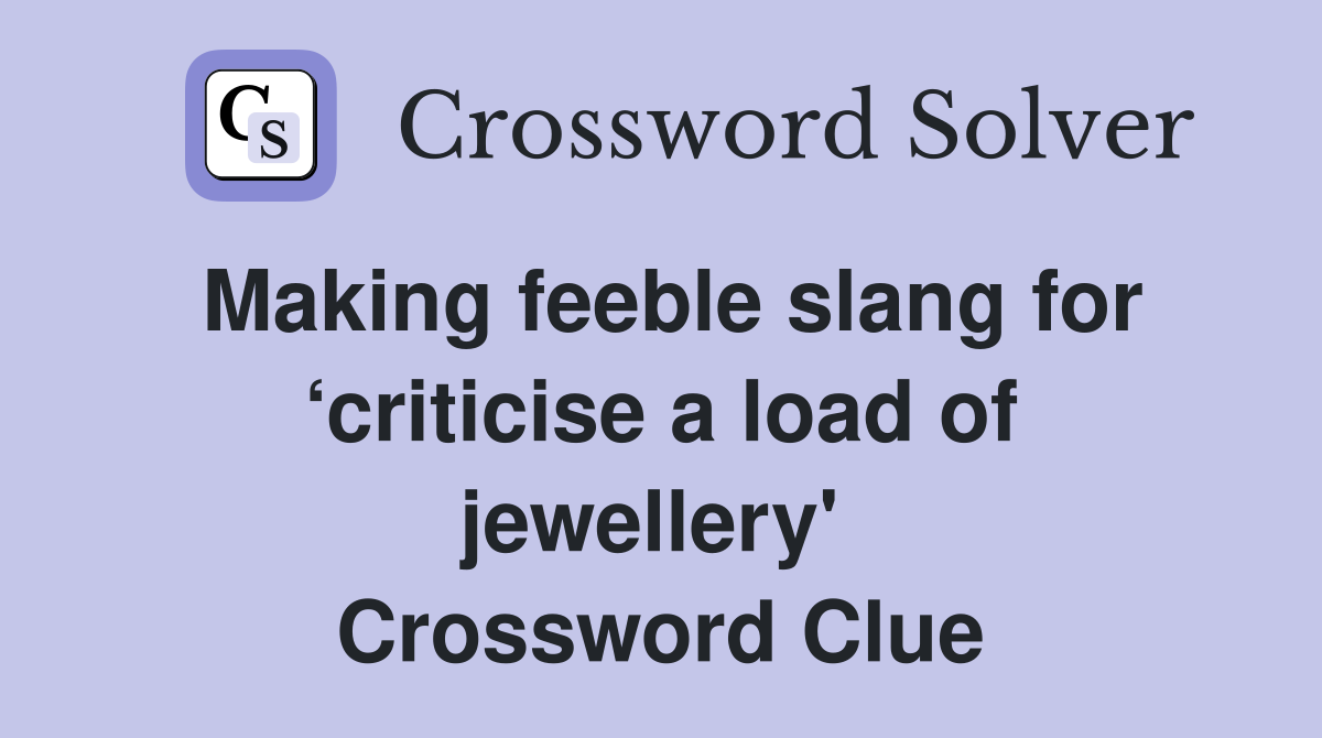 Making feeble slang for ‘criticise a load of jewellery'  Crossword Clue