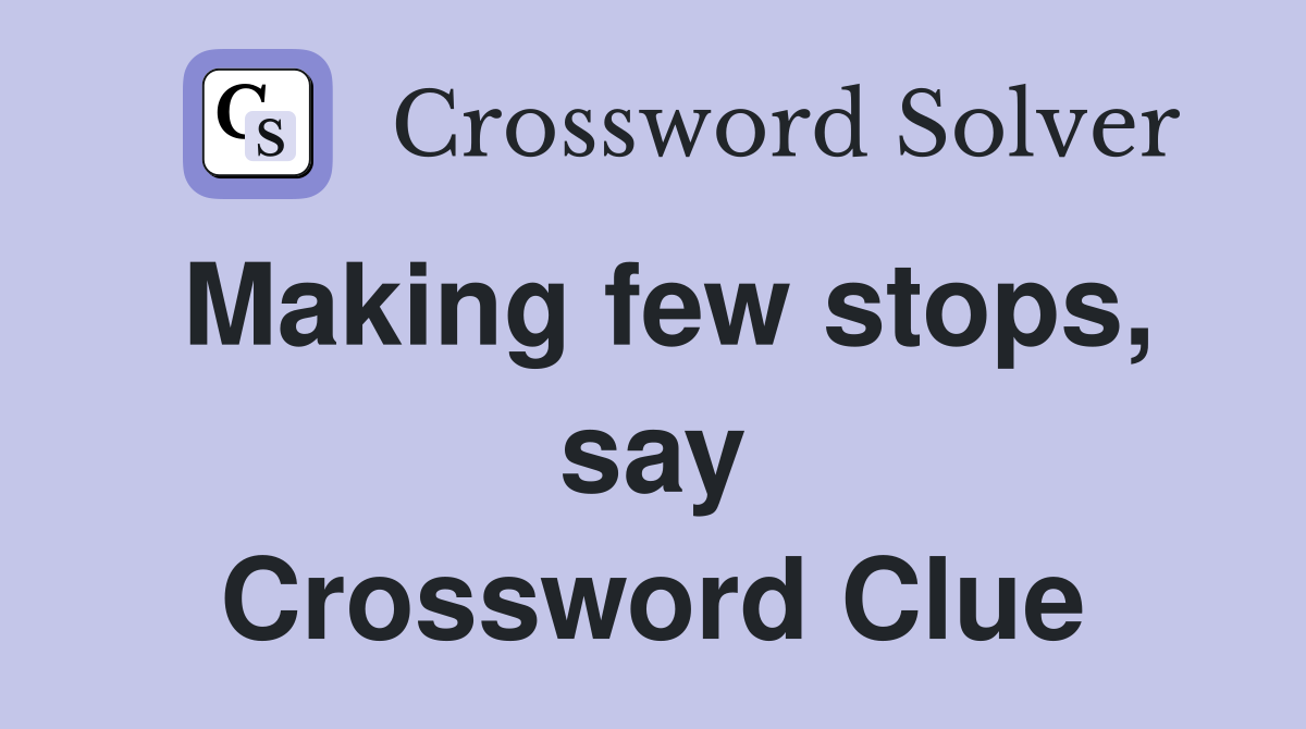 Making few stops, say Crossword Clue