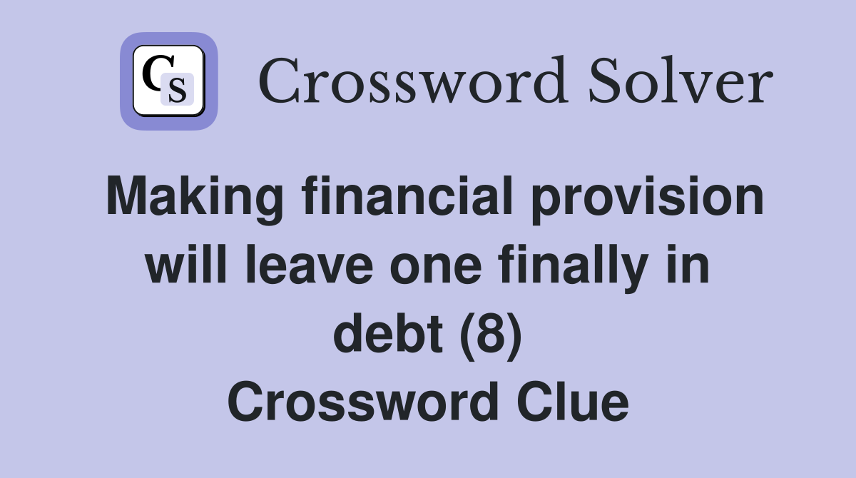 Making financial provision will leave one finally in debt (8) Crossword Clue