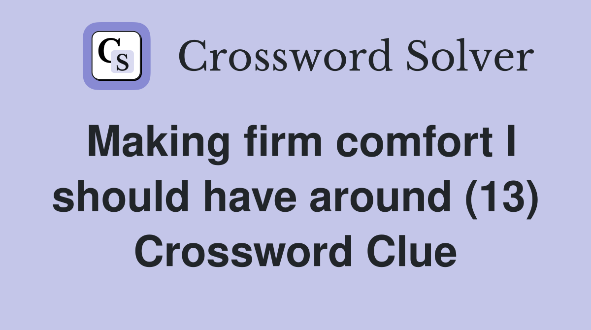 Making firm comfort I should have around (13) Crossword Clue