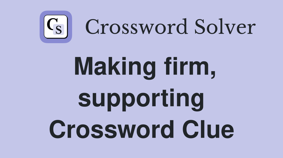 Making firm, supporting Crossword Clue