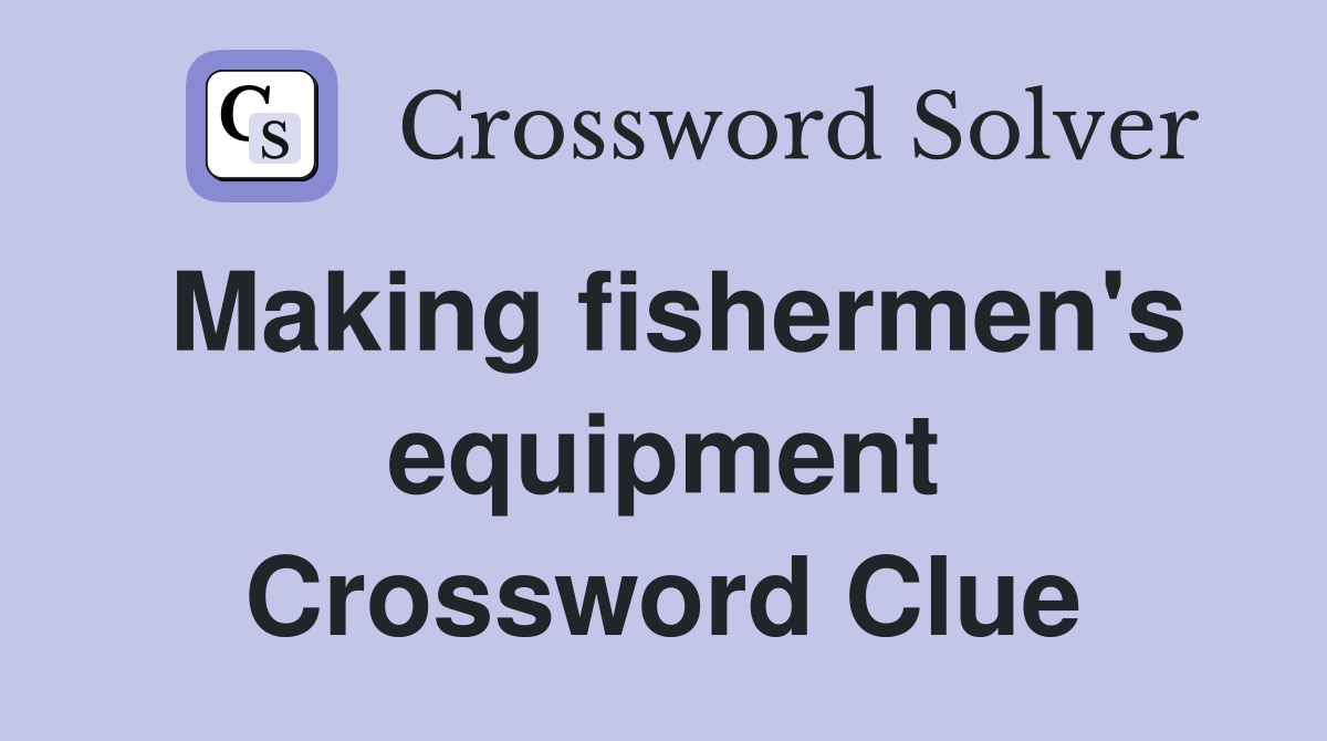 Making fishermen's equipment Crossword Clue