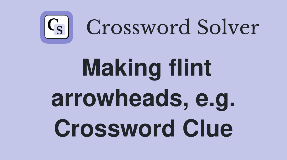 Making flint arrowheads, e.g. Crossword Clue