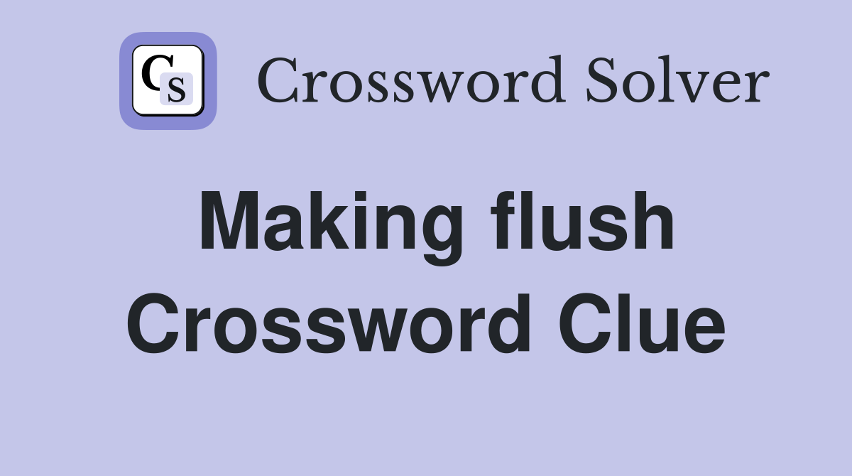 Making flush Crossword Clue