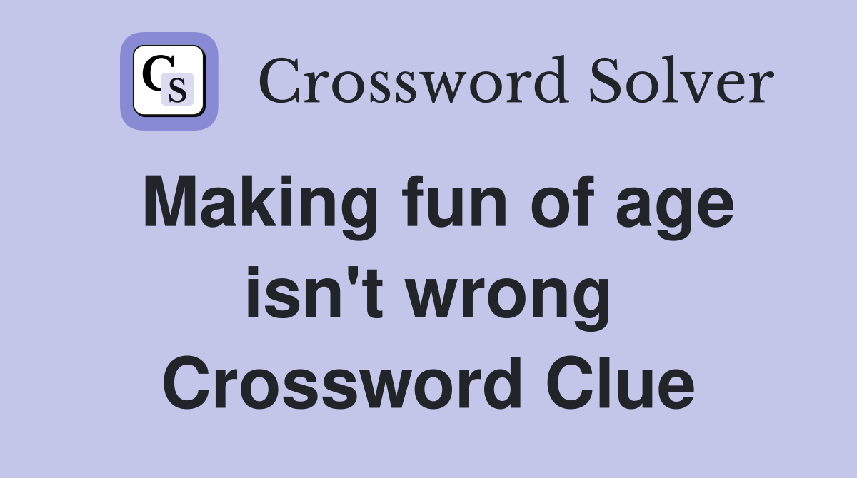 Making fun of age isn't wrong Crossword Clue