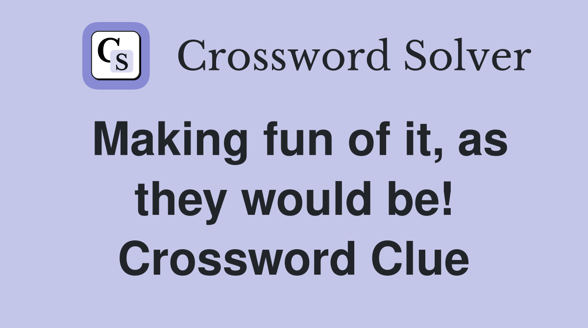 Making fun of it, as they would be! Crossword Clue