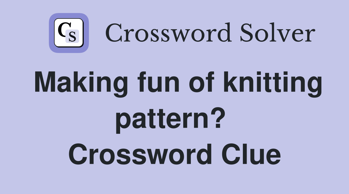 Making fun of knitting pattern?  Crossword Clue