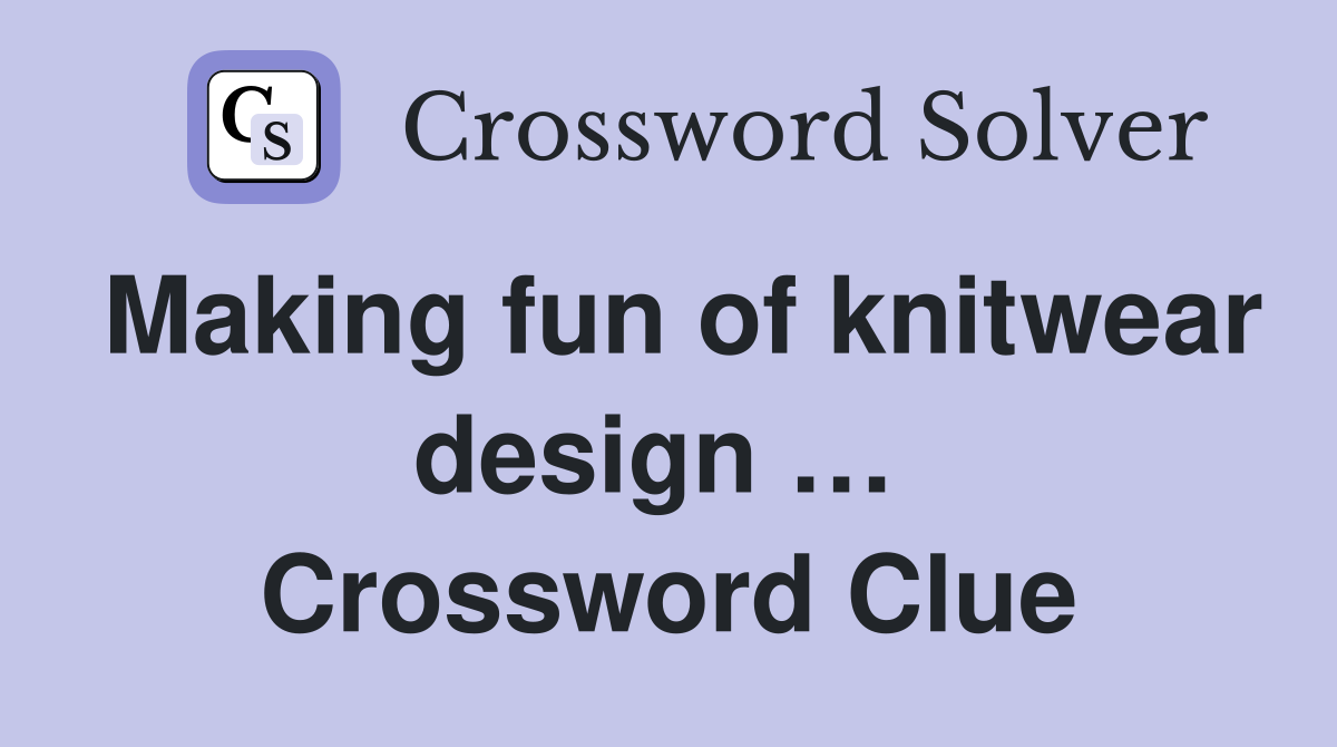 Making fun of knitwear design …  Crossword Clue