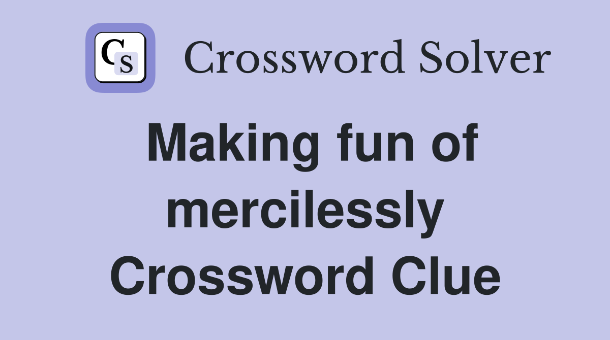 Making fun of mercilessly Crossword Clue