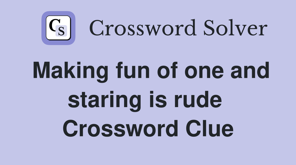Making fun of one and staring is rude  Crossword Clue