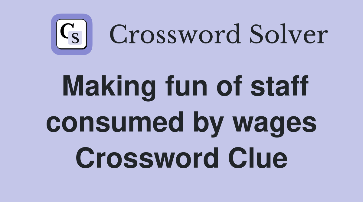 Making fun of staff consumed by wages Crossword Clue