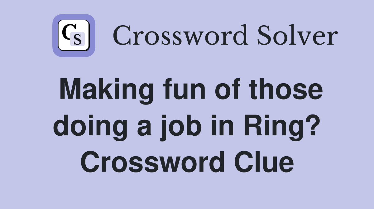 Making fun of those doing a job in Ring? Crossword Clue