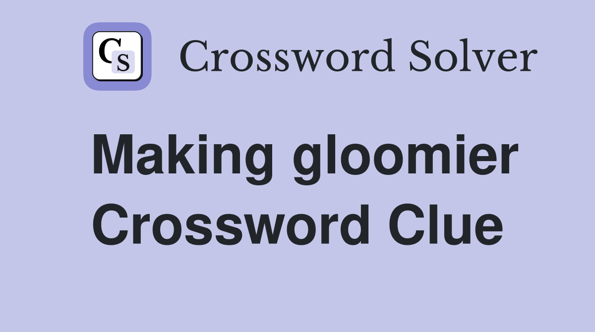 Making gloomier Crossword Clue