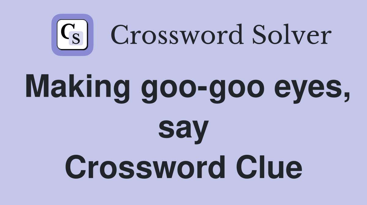 Making goo-goo eyes, say Crossword Clue
