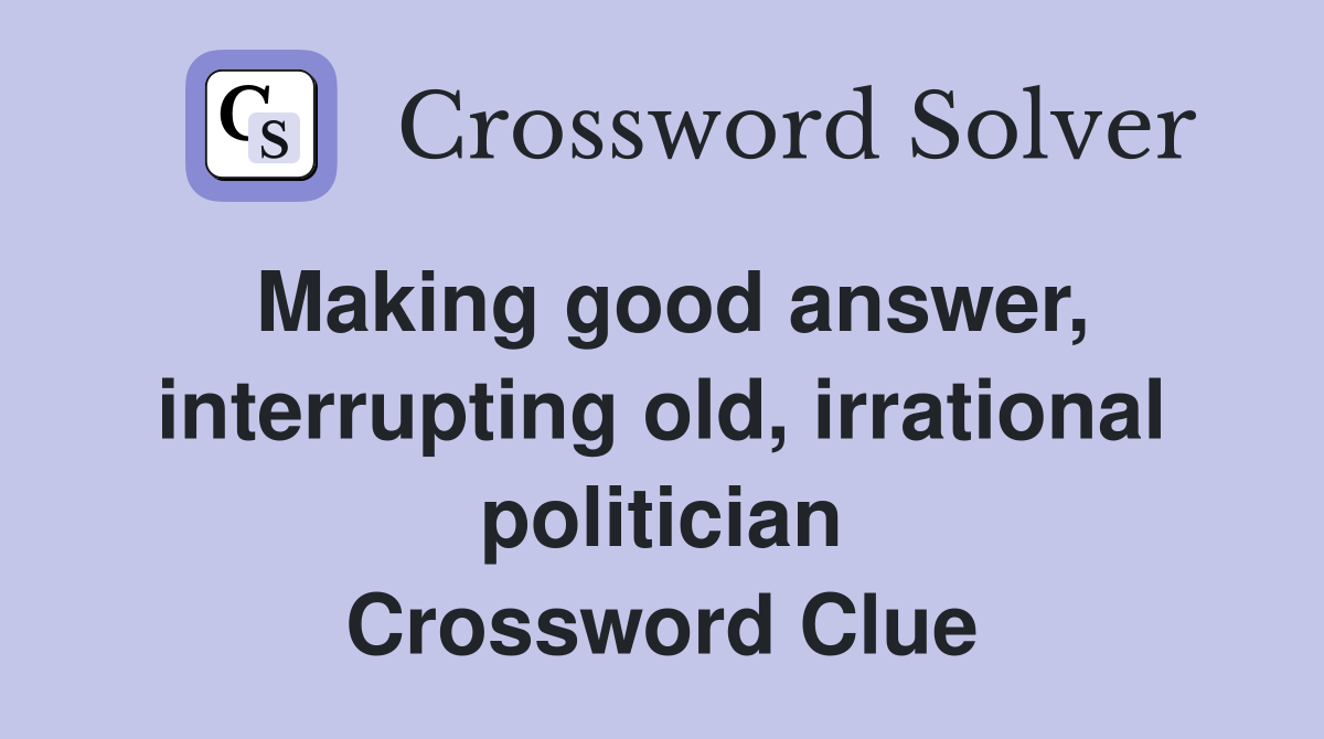 Making good answer, interrupting old, irrational politician Crossword Clue